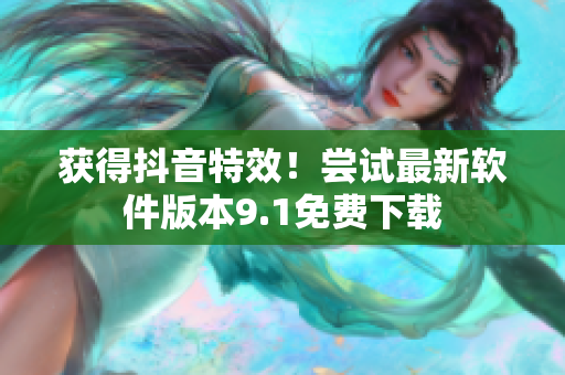 获得抖音特效！尝试最新软件版本9.1免费下载