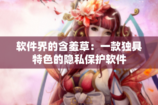 软件界的含羞草：一款独具特色的隐私保护软件
