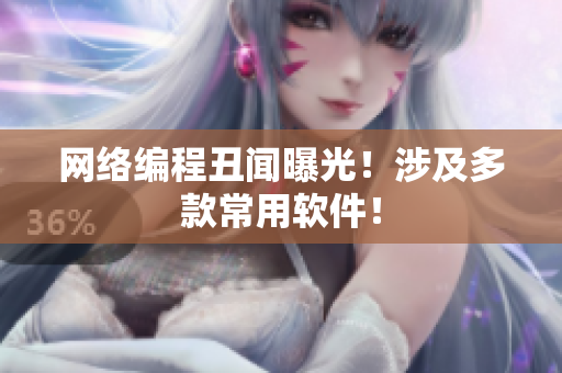 网络编程丑闻曝光！涉及多款常用软件！