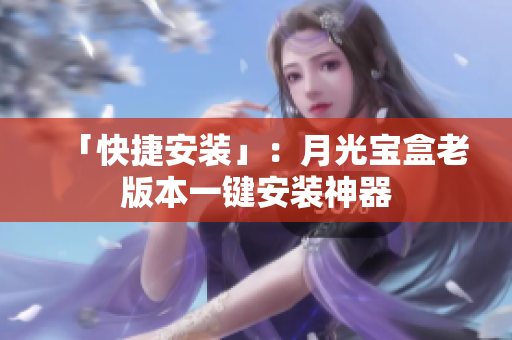 「快捷安装」：月光宝盒老版本一键安装神器