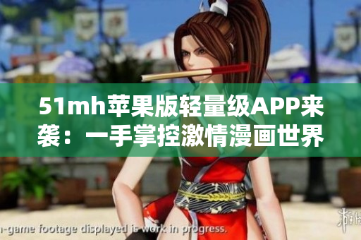 51mh苹果版轻量级APP来袭：一手掌控激情漫画世界
