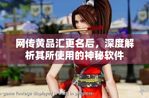 网传黄品汇更名后，深度解析其所使用的神秘软件