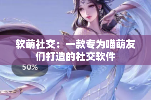 软萌社交：一款专为喵萌友们打造的社交软件