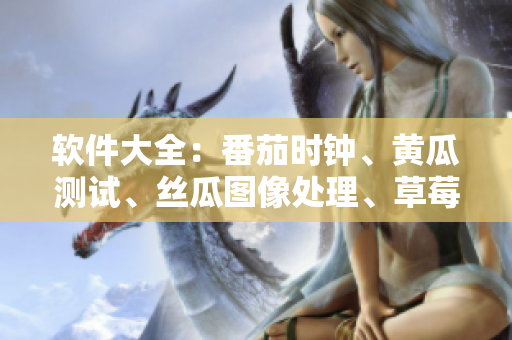 软件大全：番茄时钟、黄瓜测试、丝瓜图像处理、草莓音频剪辑、秋葵进销存