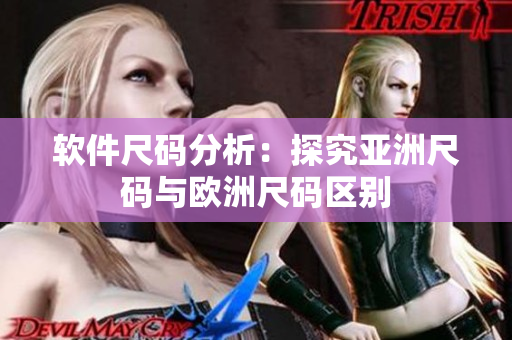 软件尺码分析：探究亚洲尺码与欧洲尺码区别