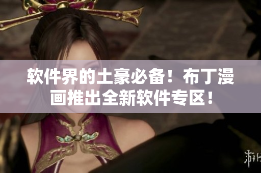 软件界的土豪必备！布丁漫画推出全新软件专区！