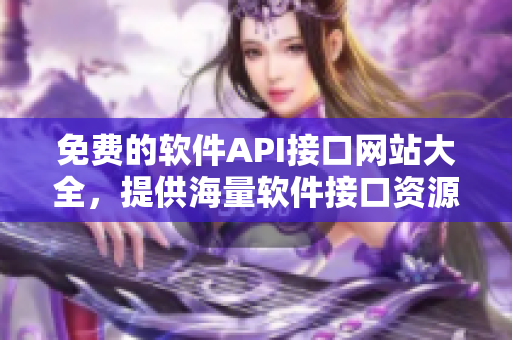 免费的软件API接口网站大全，提供海量软件接口资源