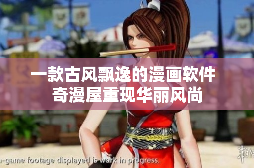 一款古风飘逸的漫画软件  奇漫屋重现华丽风尚