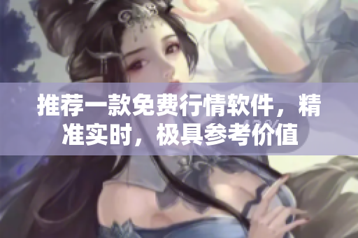 推荐一款免费行情软件，精准实时，极具参考价值