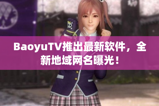 BaoyuTV推出最新软件，全新地域网名曝光！