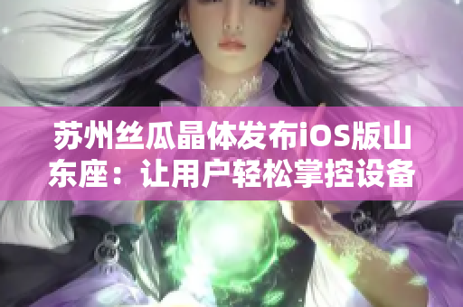 苏州丝瓜晶体发布iOS版山东座：让用户轻松掌控设备