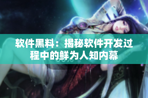软件黑料：揭秘软件开发过程中的鲜为人知内幕