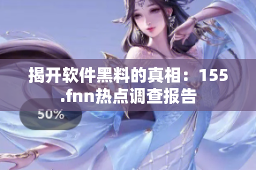 揭开软件黑料的真相：155.fnn热点调查报告