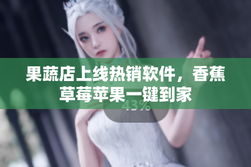 果蔬店上线热销软件，香蕉草莓苹果一键到家