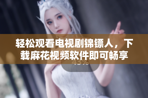 轻松观看电视剧锦镖人，下载麻花视频软件即可畅享