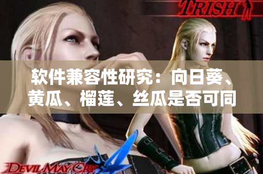 软件兼容性研究：向日葵、黄瓜、榴莲、丝瓜是否可同时安装？