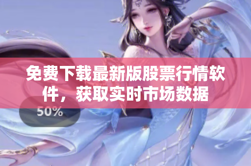 免费下载最新版股票行情软件，获取实时市场数据