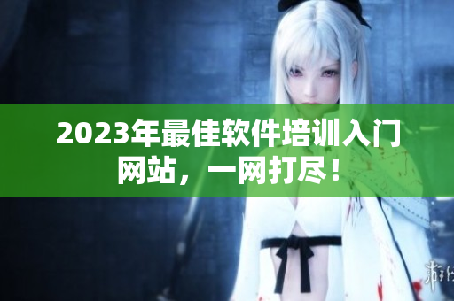 2023年最佳软件培训入门网站，一网打尽！