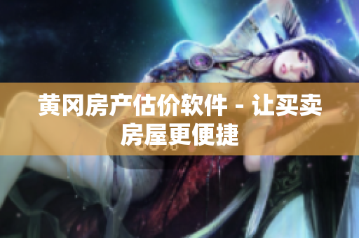 黄冈房产估价软件 - 让买卖房屋更便捷