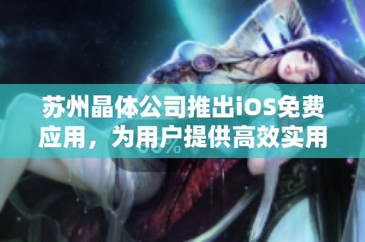 苏州晶体公司推出iOS免费应用，为用户提供高效实用的软件体验