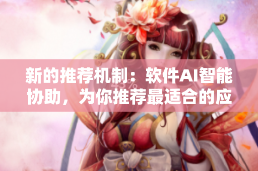 新的推荐机制：软件AI智能协助，为你推荐最适合的应用程序