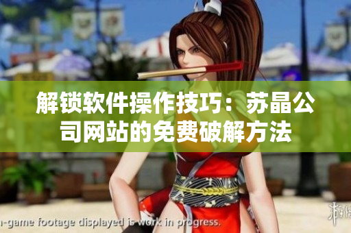 解锁软件操作技巧：苏晶公司网站的免费破解方法