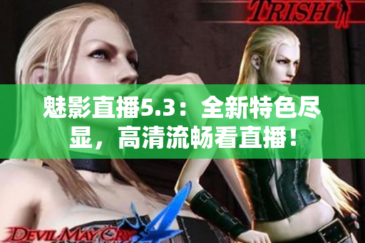 魅影直播5.3：全新特色尽显，高清流畅看直播！