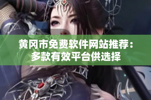 黄冈市免费软件网站推荐：多款有效平台供选择