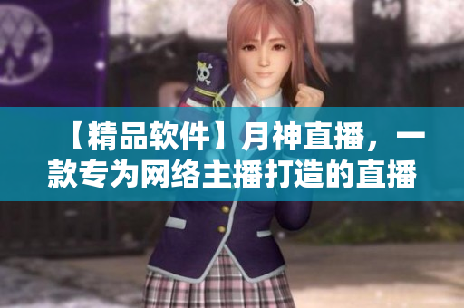 【精品软件】月神直播，一款专为网络主播打造的直播软件！