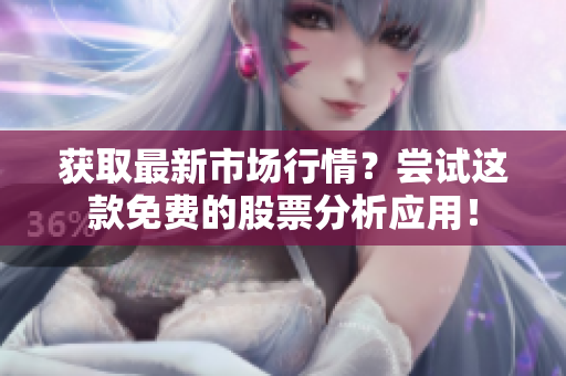 获取最新市场行情？尝试这款免费的股票分析应用！