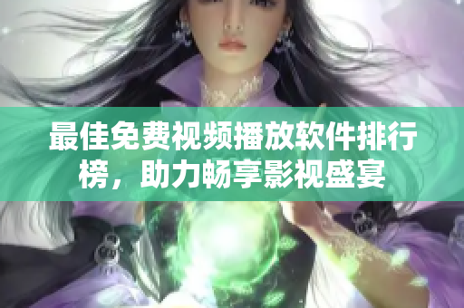 最佳免费视频播放软件排行榜，助力畅享影视盛宴