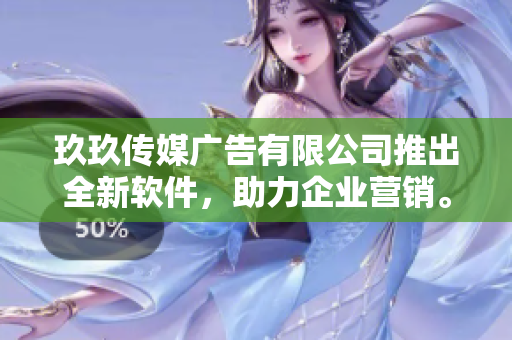 玖玖传媒广告有限公司推出全新软件，助力企业营销。