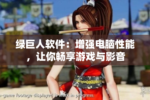 绿巨人软件：增强电脑性能，让你畅享游戏与影音