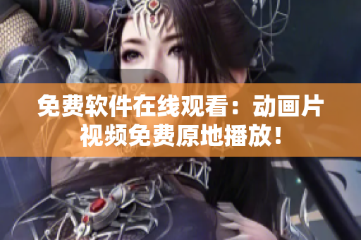 免费软件在线观看：动画片视频免费原地播放！