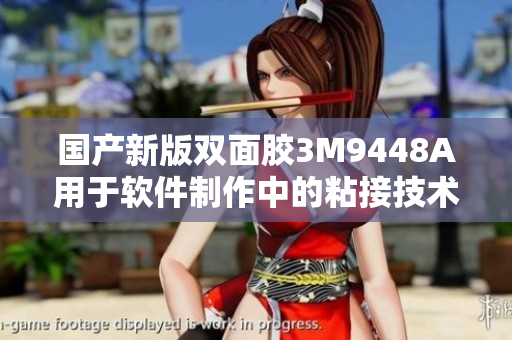 国产新版双面胶3M9448A用于软件制作中的粘接技术
