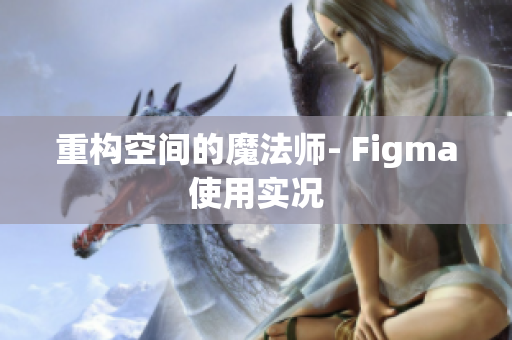 重构空间的魔法师- Figma使用实况