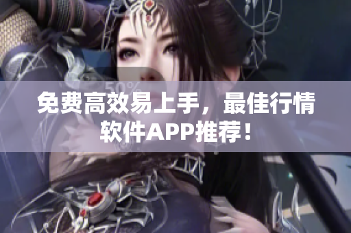 免费高效易上手，最佳行情软件APP推荐！