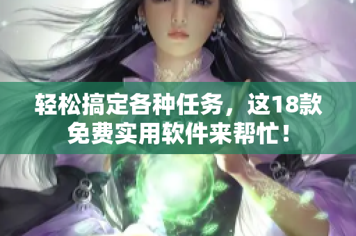 轻松搞定各种任务，这18款免费实用软件来帮忙！