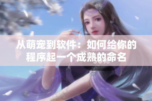 从萌宠到软件：如何给你的程序起一个成熟的命名
