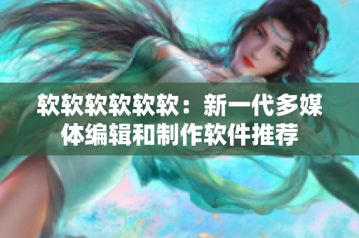 软软软软软软：新一代多媒体编辑和制作软件推荐