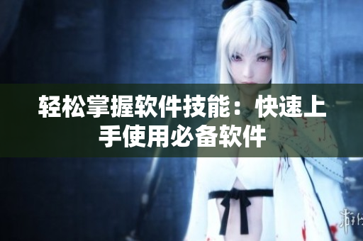 轻松掌握软件技能：快速上手使用必备软件