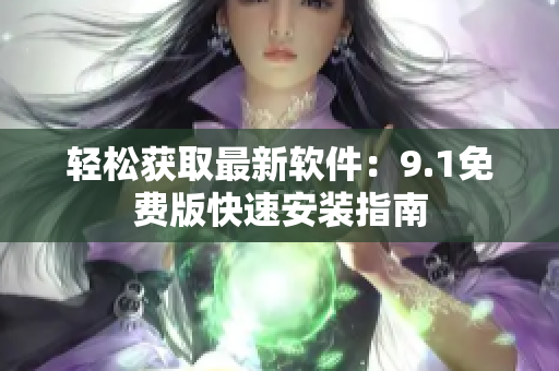 轻松获取最新软件：9.1免费版快速安装指南