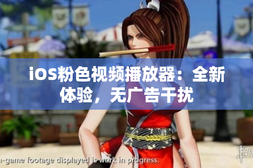 iOS粉色视频播放器：全新体验，无广告干扰