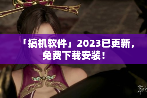 「搞机软件」2023已更新，免费下载安装！