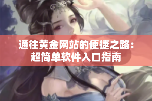 通往黄金网站的便捷之路：超简单软件入口指南