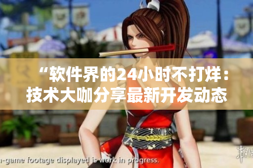“软件界的24小时不打烊：技术大咖分享最新开发动态”