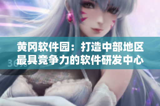 黄冈软件园：打造中部地区最具竞争力的软件研发中心