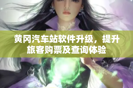 黄冈汽车站软件升级，提升旅客购票及查询体验