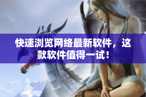 快速浏览网络最新软件，这款软件值得一试！