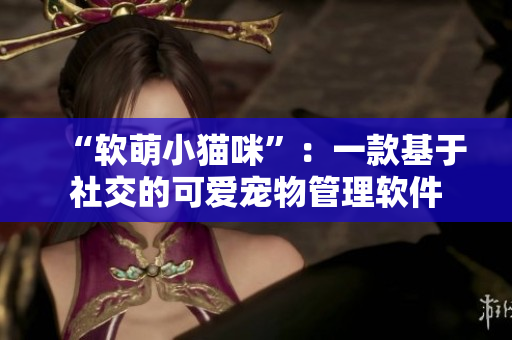 “软萌小猫咪”：一款基于社交的可爱宠物管理软件